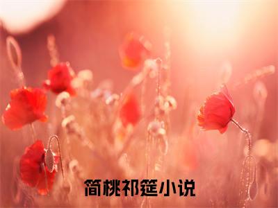 简桃祁筵抖音新书热门热荐- 简桃祁筵小说在线观看