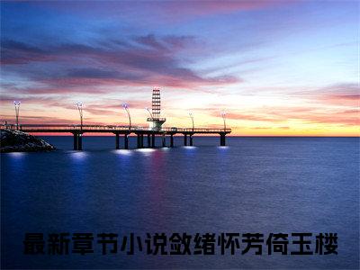 顾长渊沈沐兰全文免费阅读无弹窗-（敛绪怀芳倚玉楼）顾长渊沈沐兰最新章节列表在线阅读