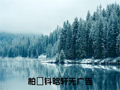 柏玥钭晗轩知乎最新章节-柏玥钭晗轩全文在线阅读无弹窗