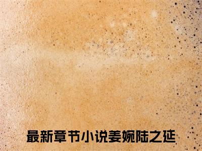 姜婉陆之延（姜婉陆之延）全文免费阅读无弹窗_姜婉陆之延最新小说_笔趣阁（姜婉陆之延）