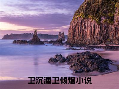卫沉渊卫倾烟小说免费阅读-卫沉渊卫倾烟无广告全文阅读