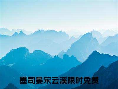 墨司晏宋云溪(墨司晏宋云溪)全文免费阅读-墨司晏宋云溪最新章节阅读