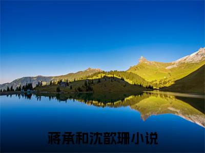 蒋承和沈歆珊(蒋承和沈歆珊）小说全文免费阅读无弹窗大结局_（蒋承和沈歆珊）蒋承和沈歆珊小说全文免费阅读最新章节列表笔趣阁（蒋承和沈歆珊）