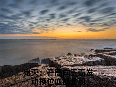 《鬼灭：开局向玉壶发动换位血战金羽》全文免费阅读最新章节大结局-鬼灭：开局向玉壶发动换位血战金羽 全文全章节免费阅读