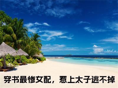 穿书最惨女配，惹上太子逃不掉免费阅读无弹窗大结局-沈黎安周承钰（穿书最惨女配，惹上太子逃不掉最新全章节大结局）全文阅读