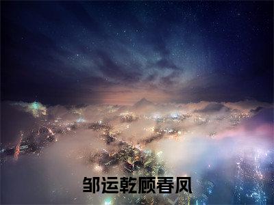 邹运乾顾春凤（邹运乾顾春凤）在线阅读大结局-邹运乾顾春凤小说最新章节阅读-笔趣阁