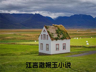 江言澈婉玉（江言澈婉玉)全文免费阅读无弹窗大结局_江言澈婉玉全文完整无删减版免费阅读（江言澈婉玉）