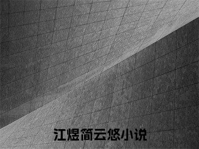 江煜简云悠（江煜简云悠）全文免费阅读无弹窗大结局_江煜简云悠全文阅读最新章节列表_笔趣阁（江煜简云悠）
