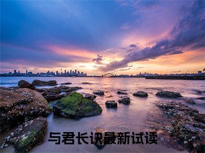 沐梓沐潇潇（与君长诀）小说全文免费阅读无弹窗_(与君长诀全文阅读)沐梓沐潇潇免费阅读大结局