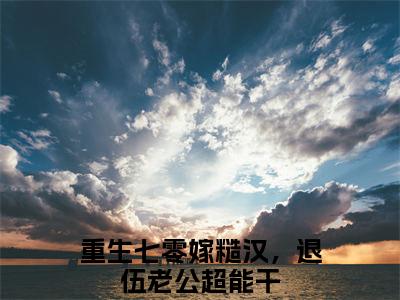 余酒徐子将免费章节试读-好看的小说推荐重生七零嫁糙汉，退伍老公超能干