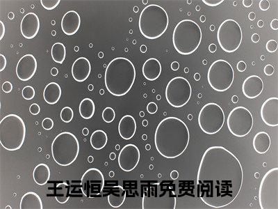 捂不热的男人她不要了小说（王运恒吴思雨）全文免费阅读无弹窗大结局_(王运恒吴思雨)捂不热的男人她不要了小说免费阅读无弹窗最新章节列表_笔趣阁（王运恒吴思雨）