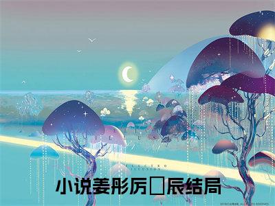 姜彤厉璟辰(姜彤厉璟辰)全文在线阅读无弹窗大结局_姜彤厉璟辰全文无弹窗最新章节列表_笔趣阁
