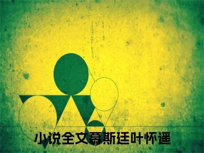 慕斯廷叶怀遥（慕斯廷叶怀遥）知乎小说-慕斯廷叶怀遥小说大结局免费阅读
