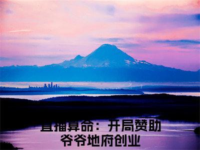 直播算命：开局赞助爷爷地府创业（纪禾）的小说完整版免费阅读 主角是（直播算命：开局赞助爷爷地府创业）纪禾无弹窗免费阅读