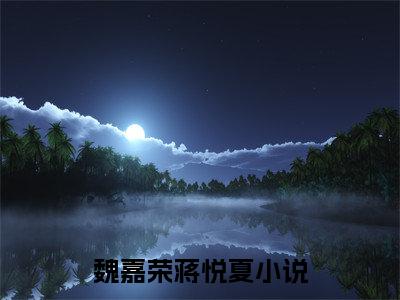 老书虫推荐魏嘉荣蒋悦夏《魏嘉荣蒋悦夏》在线阅读