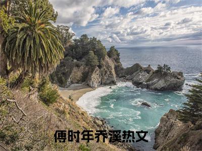 傅时年乔溪（傅时年乔溪）全文免费阅读无弹窗_傅时年乔溪全文免费阅读最新章节大结局_笔趣阁
