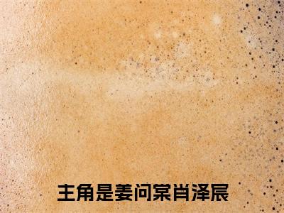 姜问棠肖泽宸全文(姜问棠肖泽宸)全文免费阅读无弹窗大结局_ 姜问棠肖泽宸全文免费阅读最新章节列表