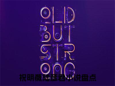 祝明薇陆彦君阅读无弹窗大结局_（祝明薇陆彦君阅读无弹窗）最新章节列表_笔趣阁（祝明薇陆彦君）