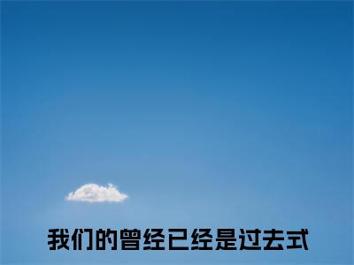 我们的曾经已经是过去式时若宸姜芯苒免费阅读无弹窗最新章节列表-（我们的曾经已经是过去式）时若宸姜芯苒全文免费阅读大结局笔趣阁（我们的曾经已经是过去式）