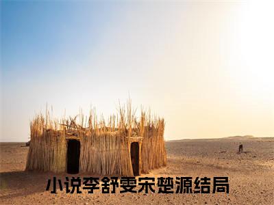 李舒雯宋楚源全文(李舒雯宋楚源)全文免费阅读无弹窗大结局_ 李舒雯宋楚源全文免费阅读最新章节列表_