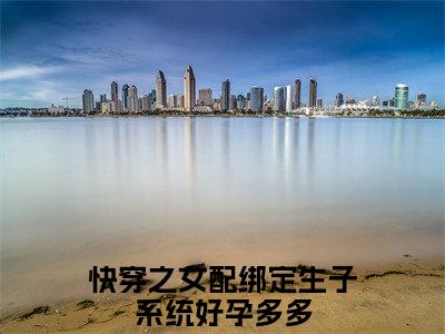 快穿之女配绑定生子系统好孕多多阅读无弹窗大结局_（苏黎阅读无弹窗）最新章节列表_笔趣阁（苏黎）
