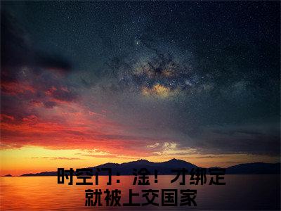 时空门：淦！才绑定就被上交国家小说免费（萧韶华免费阅读）萧韶华全文免费阅读无弹窗大结局_时空门：淦！才绑定就被上交国家小说最新章节列表（萧韶华）