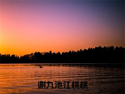 谢九池江桃桃（谢九池江桃桃）最新完结免费阅读-（谢九池江桃桃）悬疑小说在线阅读