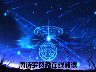 周诗罗风澈(周诗罗风澈)全文在线周诗罗风澈读无弹窗大结局_周诗罗风澈在线读无弹窗最新章节列表_笔趣阁