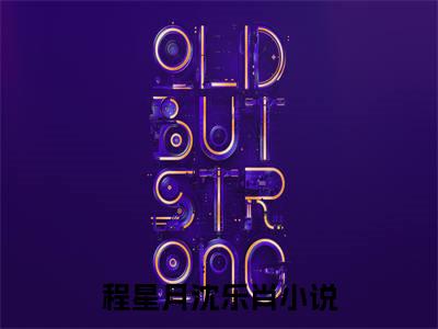 程星月沈乐肖免费阅读全文免费阅读无弹窗大结局_ (程星月沈乐肖小说免费阅读)程星月沈乐肖最新章节阅读