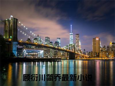 顾衍川简乔小说全文免费阅读（顾衍川简乔）全文免费阅读无弹窗大结局_（顾衍川简乔）顾衍川简乔结局最新章节列表_笔趣阁（顾衍川简乔）
