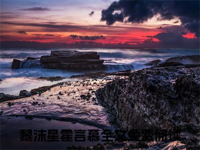 黎沫星霍言慕小说（黎沫星霍言慕）全文免费阅读无弹窗大结局_(黎沫星霍言慕小说)黎沫星霍言慕小说免费阅读无弹窗最新章节列表_笔趣阁（黎沫星霍言慕）
