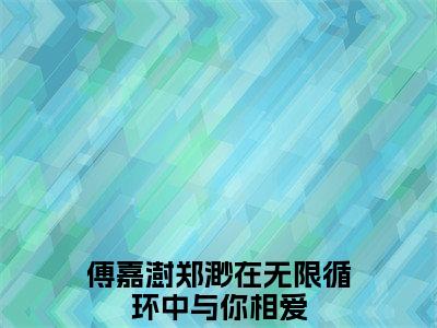 傅嘉澍郑渺（在无限循环中与你相爱小说）全文免费阅读无弹窗大结局_傅嘉澍郑渺小说在无限循环中与你相爱列表_笔趣阁(在无限循环中与你相爱小说）