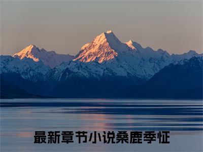桑鹿季怔热文结局在线阅读 桑鹿季怔完整版小说