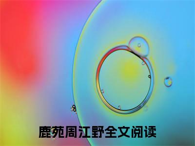 深度暧昧（鹿苑周江野）女生必看小说全集_鹿苑周江野（深度暧昧）全文免费阅读