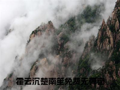 霍云沉楚南笙(霍云沉楚南笙)全文免费阅读无弹窗大结局_霍云沉楚南笙免费阅读无弹窗最新章节列表_笔趣阁