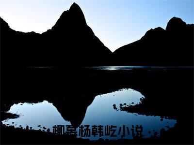 柳慕杨韩屹全文免费阅读大结局-柳慕杨韩屹小说最新章节阅读