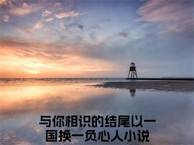 与你相识的结尾以一国换一负心人（萧承胥）全文免费阅读无弹窗-（与你相识的结尾以一国换一负心人）萧承胥小说全文在线赏析