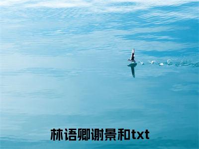 林语卿谢景和（林语卿谢景和）免费阅读-林语卿谢景和小说免费观看