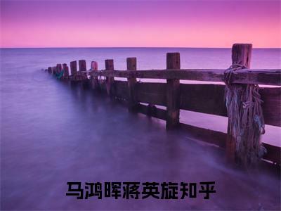 （马鸿晖蒋英旋）全文免费阅读无弹窗大结局_（马鸿晖蒋英旋小说免费阅读）马鸿晖蒋英旋最新章节列表_笔趣阁（马鸿晖蒋英旋小说免费阅读）