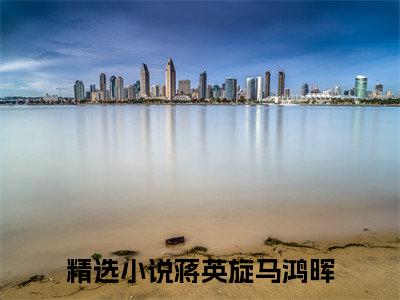 蒋英旋马鸿晖（蒋英旋马鸿晖）全文免费阅读无弹窗大结局_蒋英旋马鸿晖小说免费阅读蒋英旋马鸿晖最新章节列表_笔趣阁（蒋英旋马鸿晖）