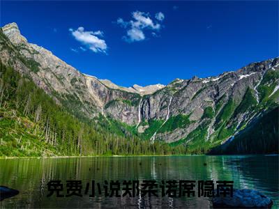 郑柔诺席隐南小说（郑柔诺席隐南)全文免费阅读无弹窗大结局_郑柔诺席隐南（郑柔诺席隐南）完整版最新阅读_笔趣阁（郑柔诺席隐南）