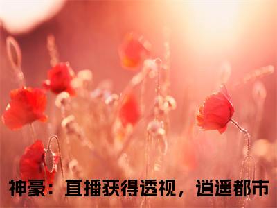 小说萧致远（神豪：直播获得透视，逍遥都市小说免费阅读）完结阅读，萧致远在线阅读