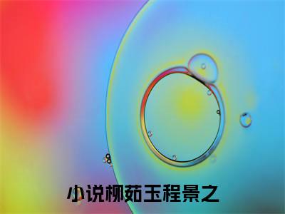 柳茹玉程景之知乎美文欣赏完整版，柳茹玉程景之精彩章节在线阅读
