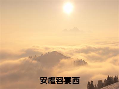安檀容宴西小说(安檀容宴西)全文免费阅读无弹窗大结局_(安檀容宴西免费阅读全文大结局)最新章节列表_笔趣阁（安檀容宴西）