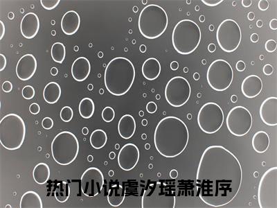 小说(虞汐瑶萧淮序)免费阅读-虞汐瑶萧淮序小说全文在线赏析