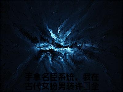 手拿名臣系统，我在古代女扮男装许玥在线阅读无弹窗_手拿名臣系统，我在古代女扮男装许玥最新章节列表_笔趣阁