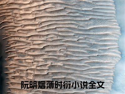 阮明烟薄时衍小说在线阅读（阮明烟薄时衍）全文免费阅读大结局_阮明烟薄时衍最新章节列表笔趣阁