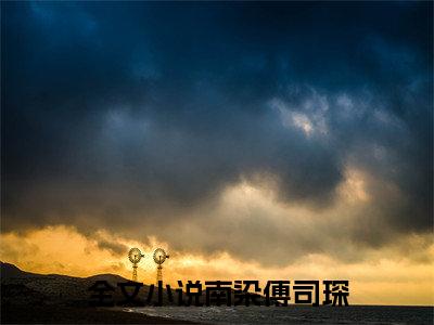 南染傅司琛（南染傅司琛）知乎小说-南染傅司琛小说大结局免费阅读