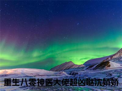 重生八零神医大佬超凶哒沈娇娇全文小说全章节阅读