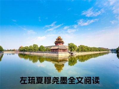 左琉夏穆尧墨(左琉夏穆尧墨)全文免费阅读无弹窗大结局_左琉夏穆尧墨（左琉夏穆尧墨全文）最新章节列表笔趣阁（左琉夏穆尧墨）